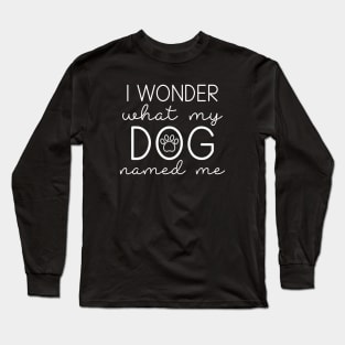 I Wonder What My Dog Named Me Long Sleeve T-Shirt